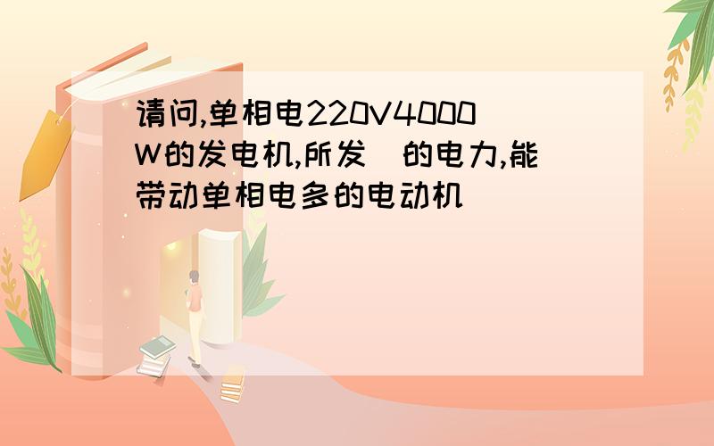 请问,单相电220V4000W的发电机,所发岀的电力,能带动单相电多的电动机