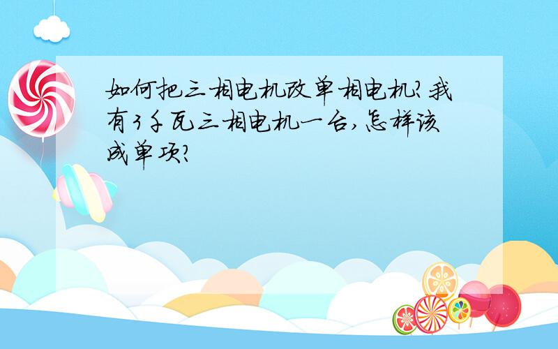 如何把三相电机改单相电机?我有3千瓦三相电机一台,怎样该成单项?