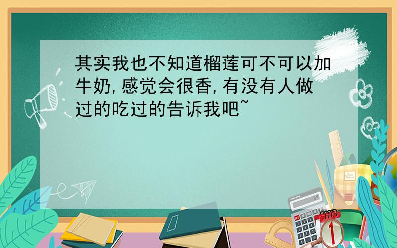 其实我也不知道榴莲可不可以加牛奶,感觉会很香,有没有人做过的吃过的告诉我吧~