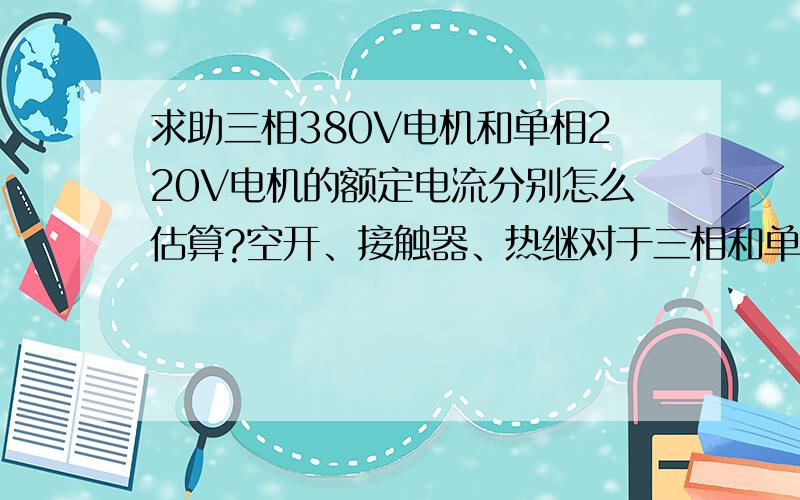 求助三相380V电机和单相220V电机的额定电流分别怎么估算?空开、接触器、热继对于三相和单相电机已经估算出额定电流的情况下分别怎么估算选多大的?有的说三相的额定电流就是2倍功率,单