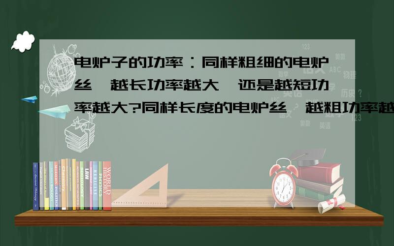 电炉子的功率：同样粗细的电炉丝,越长功率越大,还是越短功率越大?同样长度的电炉丝,越粗功率越大,还是越细功率越大?为什么?