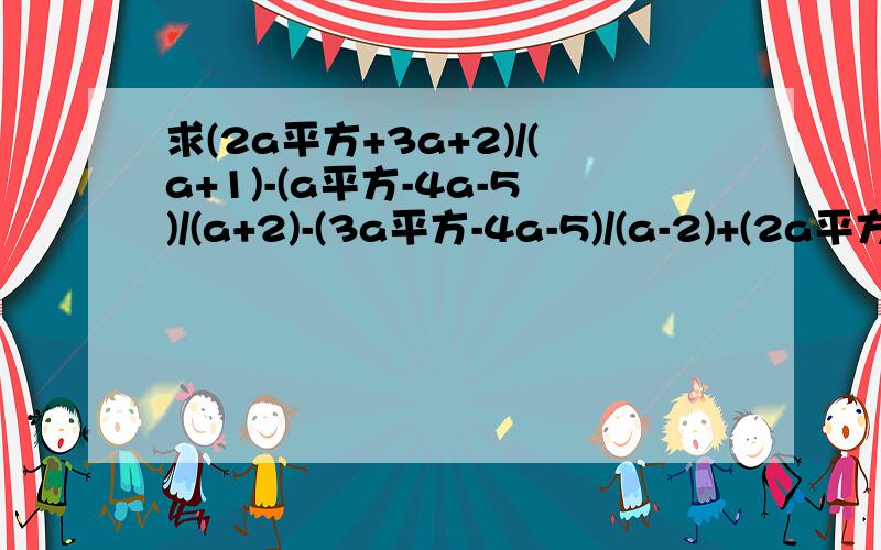 求(2a平方+3a+2)/(a+1)-(a平方-4a-5)/(a+2)-(3a平方-4a-5)/(a-2)+(2a平方a-8a+5)/(a-3)