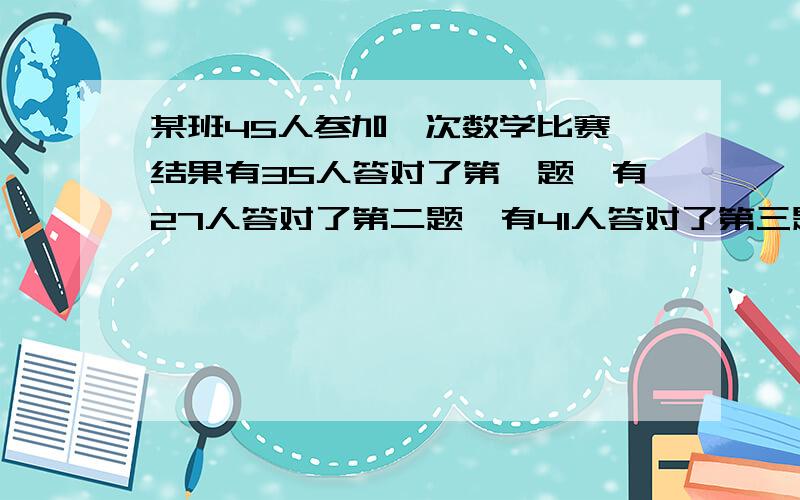 某班45人参加一次数学比赛,结果有35人答对了第一题,有27人答对了第二题,有41人答对了第三题,有38人答对了第四题,则这个班四道题都答对的同学至少有多少人?