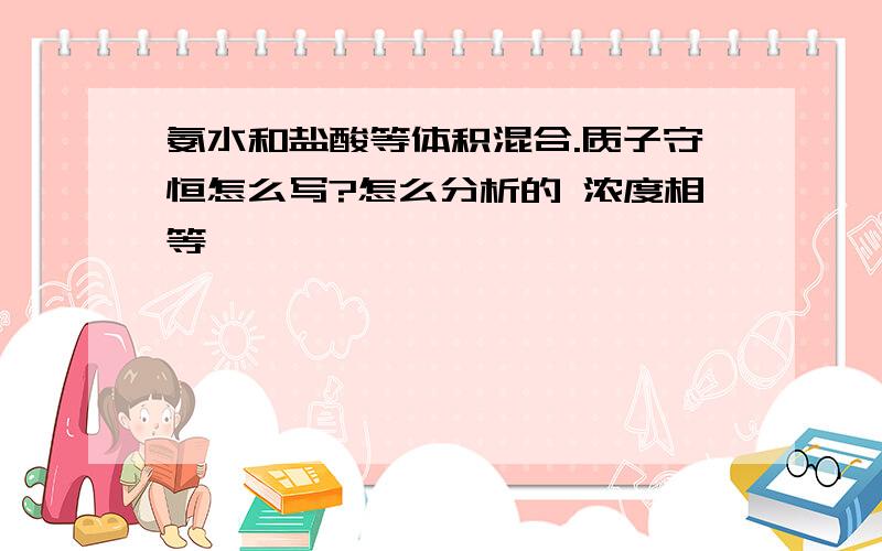 氨水和盐酸等体积混合.质子守恒怎么写?怎么分析的 浓度相等