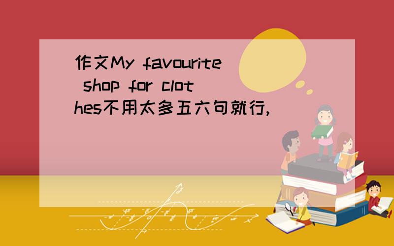 作文My favourite shop for clothes不用太多五六句就行,