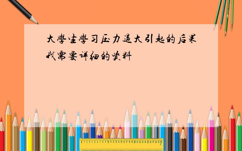 大学生学习压力过大引起的后果我需要详细的资料