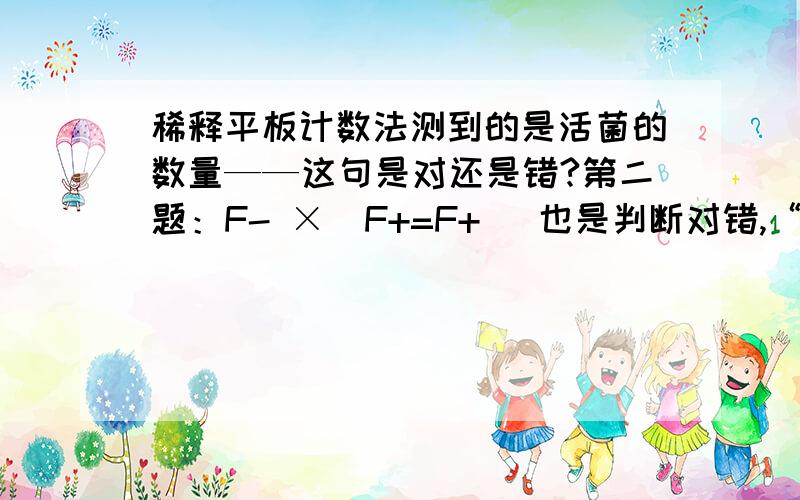 稀释平板计数法测到的是活菌的数量——这句是对还是错?第二题：F- ×  F+=F+   也是判断对错,“+、-”应该是上标的,格式错误.