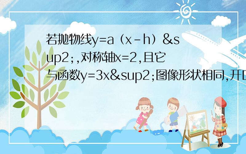 若抛物线y=a（x-h）²,对称轴x=2,且它与函数y=3x²图像形状相同,开口方向相反,则解析式为?