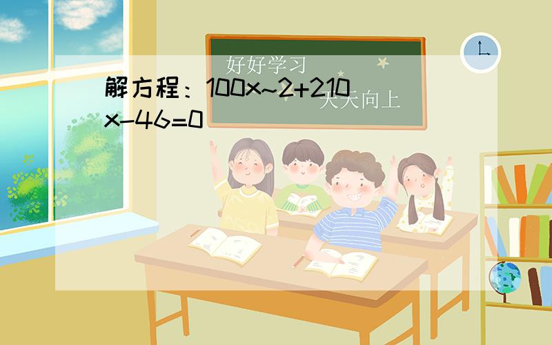 解方程：100x~2+210x-46=0