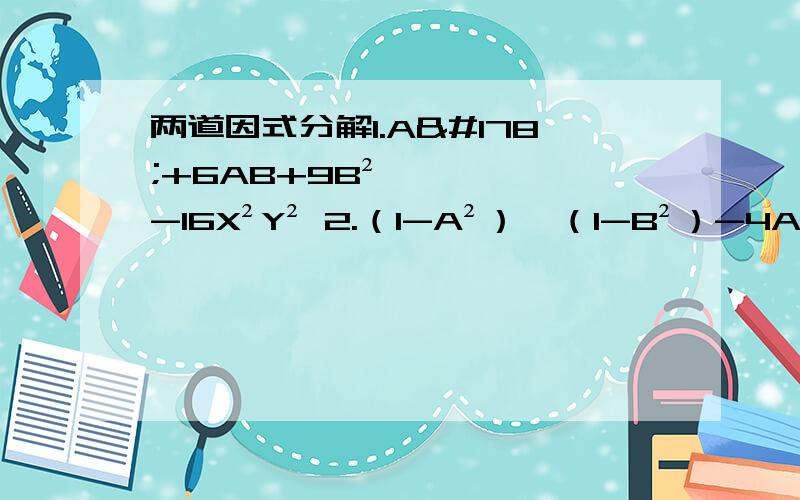 两道因式分解1.A²+6AB+9B²-16X²Y² 2.（1-A²）×（1-B²）-4AB