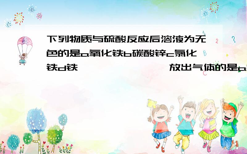 下列物质与硫酸反应后溶液为无色的是a氧化铁b碳酸锌c氯化铁d铁————————放出气体的是a氢氧化钠b氧化铜c氯化钡d铁还有铁与硫酸反应的化学方程式谢了