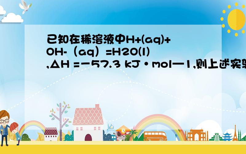 已知在稀溶液中H+(aq)+OH-（aq）=H2O(l),△H =－57.3 kJ·mol—1,则上述实验中放出的热量为＿J用50mL0.6mol.L^-1氢氧化纳溶液在如图所示的装置中进行中和反应。通过测定反应过程中所放出的热量可计