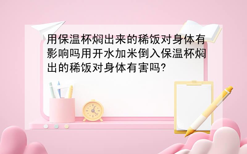 用保温杯焖出来的稀饭对身体有影响吗用开水加米倒入保温杯焖出的稀饭对身体有害吗?