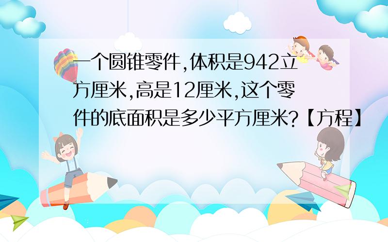 一个圆锥零件,体积是942立方厘米,高是12厘米,这个零件的底面积是多少平方厘米?【方程】