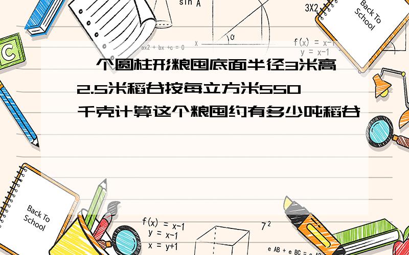 一个圆柱形粮囤底面半径3米高2.5米稻谷按每立方米550千克计算这个粮囤约有多少吨稻谷