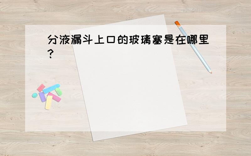 分液漏斗上口的玻璃塞是在哪里?