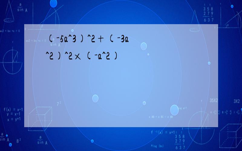 (-5a^3)^2+(-3a^2)^2×(-a^2)