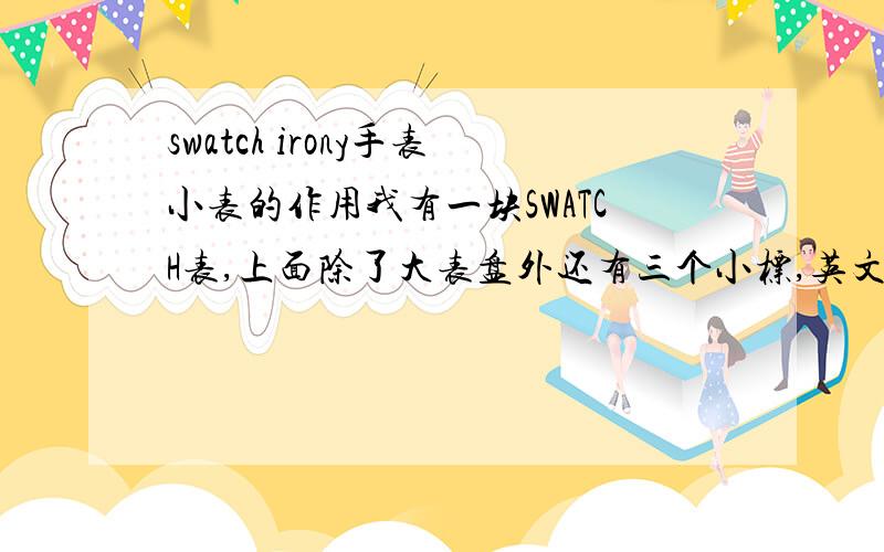 swatch irony手表小表的作用我有一块SWATCH表,上面除了大表盘外还有三个小标,英文分表表示:分minutes,十进制decimals,和最下面那个秒seconds.除了调节时间外还有2个按钮!请问这3个小表都是做什么用