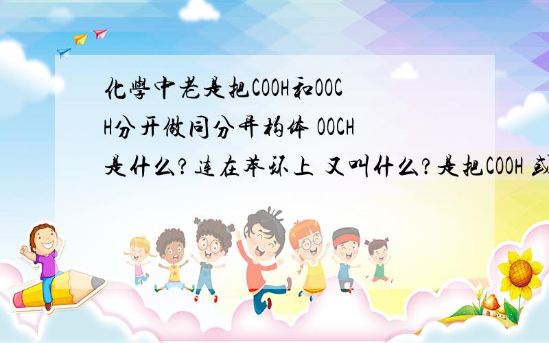 化学中老是把COOH和OOCH分开做同分异构体 OOCH是什么?连在苯环上 又叫什么?是把COOH 或OOCH连在苯环上 为同分异构体