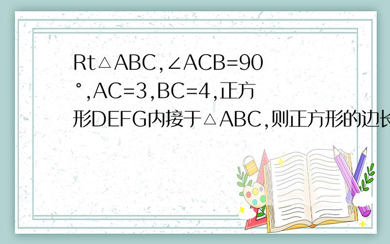 Rt△ABC,∠ACB=90°,AC=3,BC=4,正方形DEFG内接于△ABC,则正方形的边长为________.速求