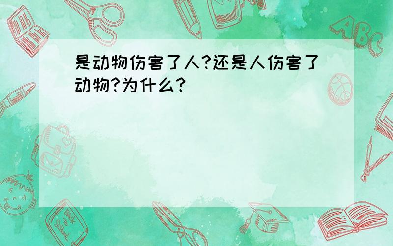 是动物伤害了人?还是人伤害了动物?为什么?