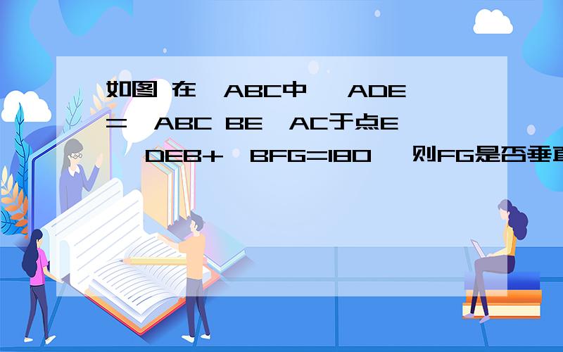 如图 在△ABC中 ∠ADE=∠ABC BE⊥AC于点E ∠DEB+∠BFG=180° 则FG是否垂直于AC?