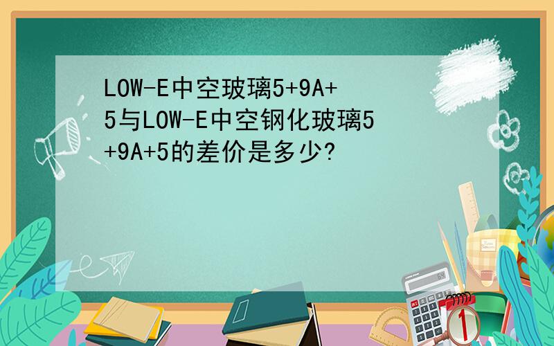 LOW-E中空玻璃5+9A+5与LOW-E中空钢化玻璃5+9A+5的差价是多少?