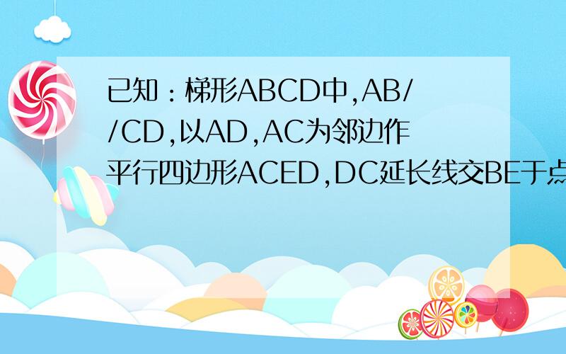 已知：梯形ABCD中,AB//CD,以AD,AC为邻边作平行四边形ACED,DC延长线交BE于点F.求证：F是BE的中点.