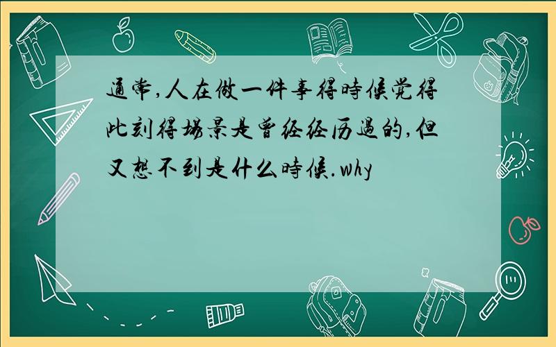 通常,人在做一件事得时候觉得此刻得场景是曾经经历过的,但又想不到是什么时候.why