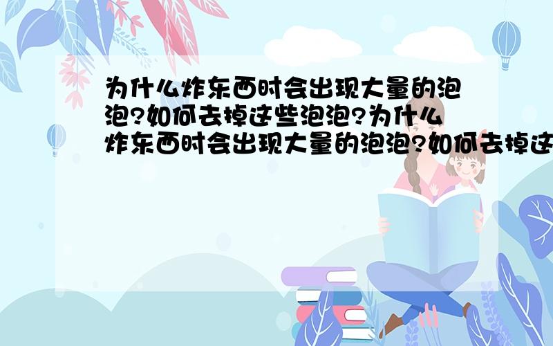 为什么炸东西时会出现大量的泡泡?如何去掉这些泡泡?为什么炸东西时会出现大量的泡泡?如何去掉这些泡泡?有人说放一些姜下去可以减少一点,这是真的吗?