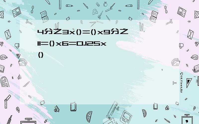 4分之3x()=()x9分之11=()x6=0.125x()