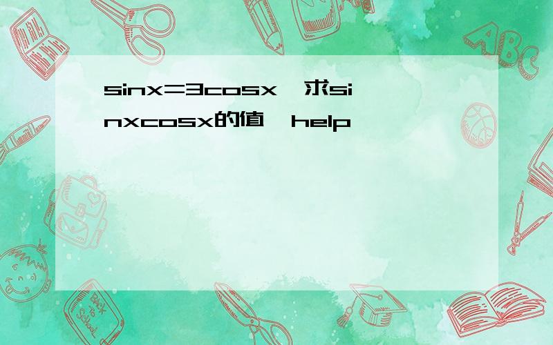 sinx=3cosx,求sinxcosx的值,help