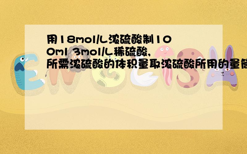 用18mol/L浓硫酸制100ml 3mol/L稀硫酸,所需浓硫酸的体积量取浓硫酸所用的量筒规格.