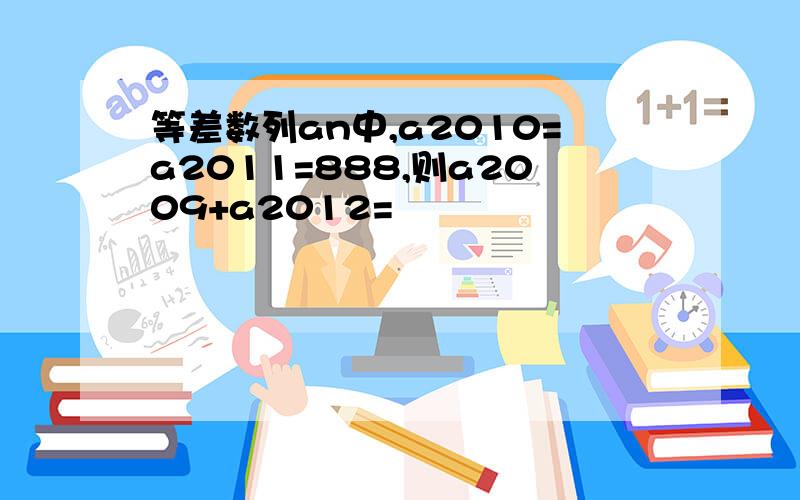 等差数列an中,a2010=a2011=888,则a2009+a2012=