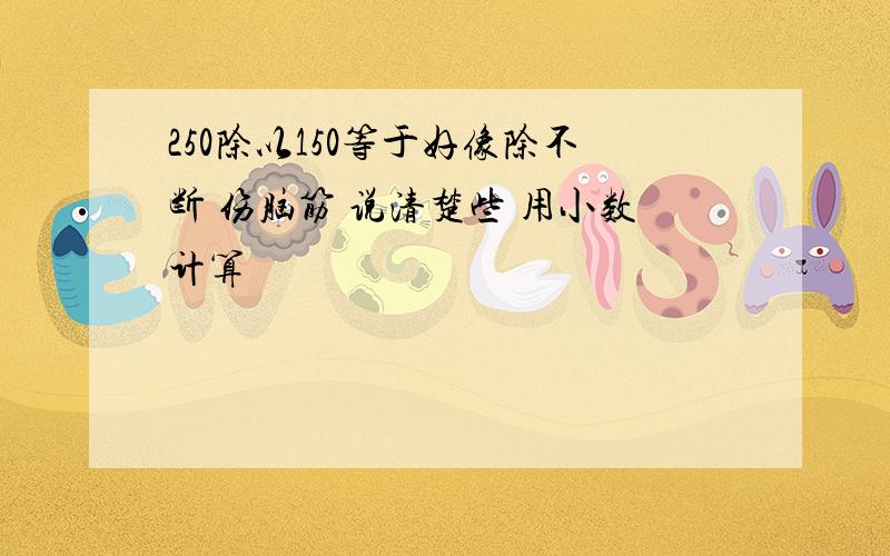 250除以150等于好像除不断 伤脑筋 说清楚些 用小数计算