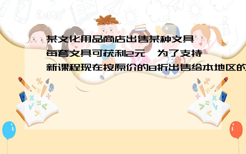 某文化用品商店出售某种文具,每套文具可获利2元,为了支持新课程现在按原价的8折出售给本地区的学校,结果每套文具获利0.4元,问该文具每套成本价是多少元?（利润=售价-成本价