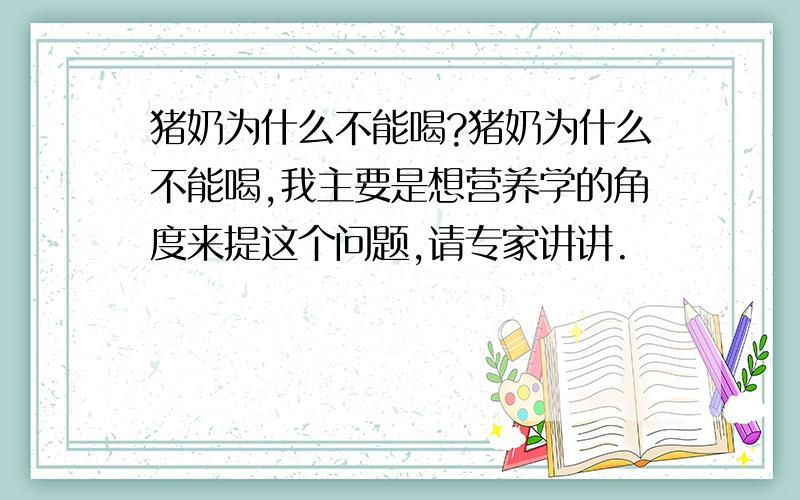 猪奶为什么不能喝?猪奶为什么不能喝,我主要是想营养学的角度来提这个问题,请专家讲讲.