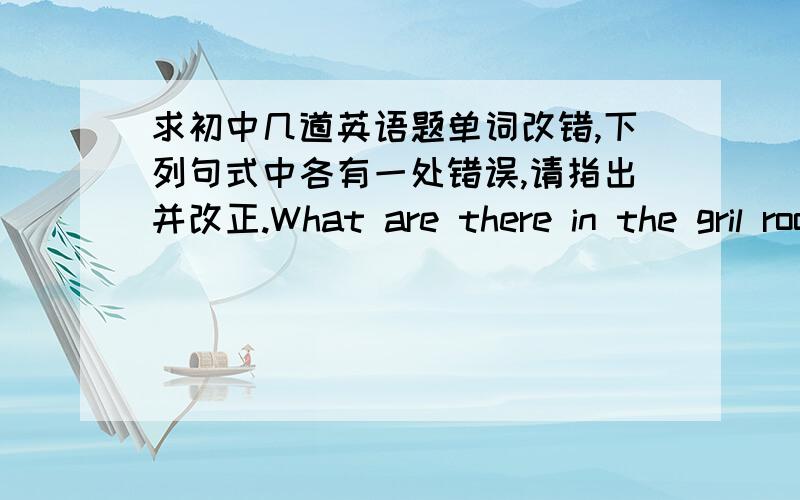 求初中几道英语题单词改错,下列句式中各有一处错误,请指出并改正.What are there in the gril room? How is the weather like in winter?What are you hobbies? swimming and surfing  the Internet.用所给单词的适当形式填空