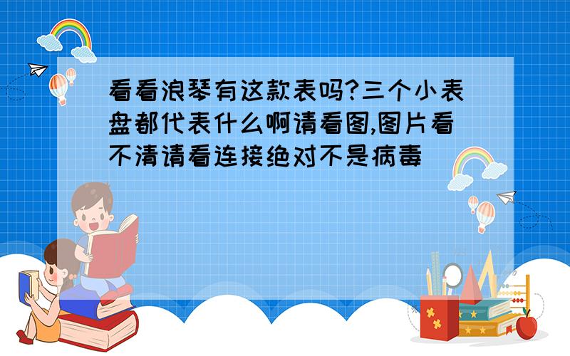 看看浪琴有这款表吗?三个小表盘都代表什么啊请看图,图片看不清请看连接绝对不是病毒