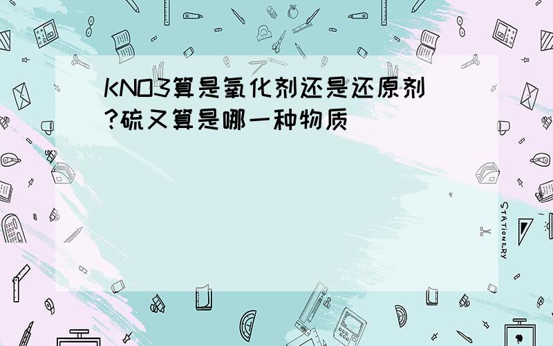 KNO3算是氧化剂还是还原剂?硫又算是哪一种物质