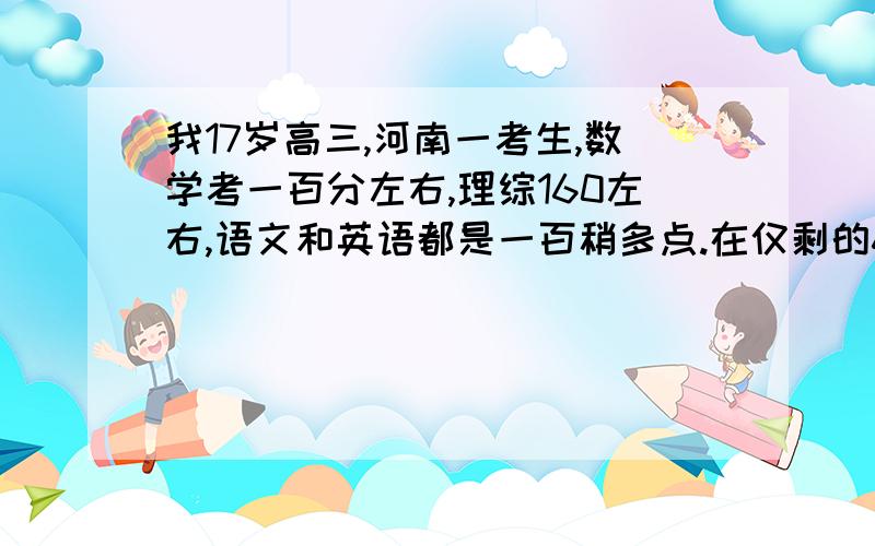 我17岁高三,河南一考生,数学考一百分左右,理综160左右,语文和英语都是一百稍多点.在仅剩的66天里,我应该以什么为重点才能高效率的取得破?