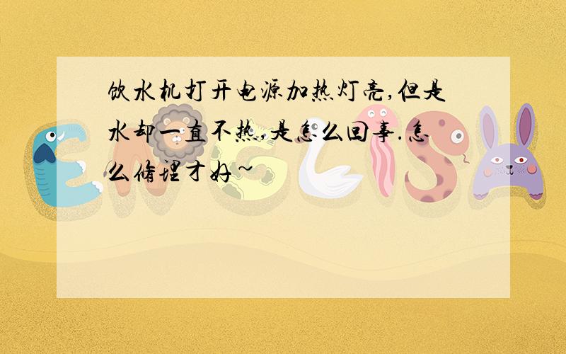 饮水机打开电源加热灯亮,但是水却一直不热,是怎么回事.怎么修理才好~