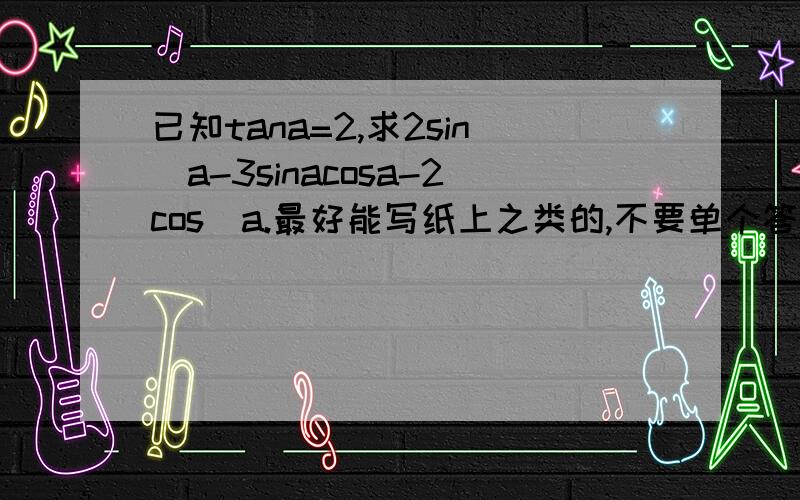 已知tana=2,求2sin^a-3sinacosa-2cos^a.最好能写纸上之类的,不要单个答案,