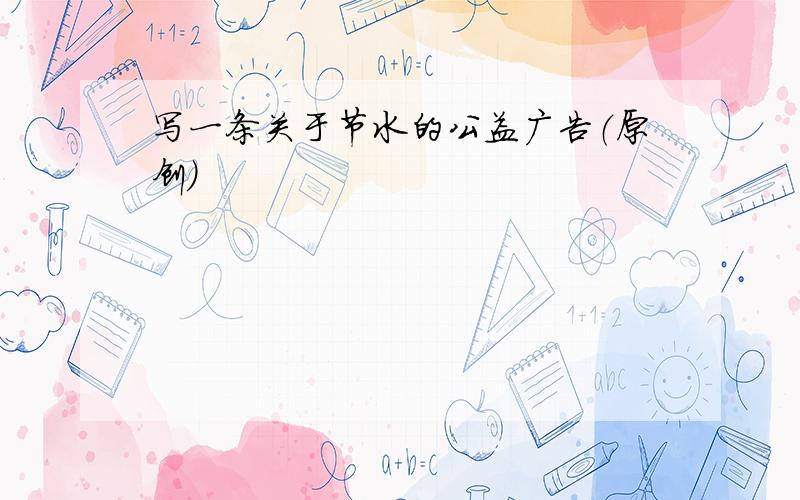 写一条关于节水的公益广告（原创）