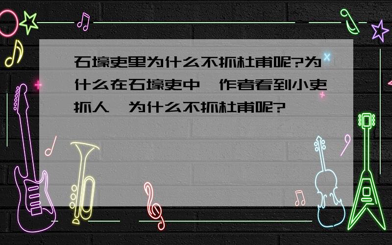 石壕吏里为什么不抓杜甫呢?为什么在石壕吏中,作者看到小吏抓人,为什么不抓杜甫呢?