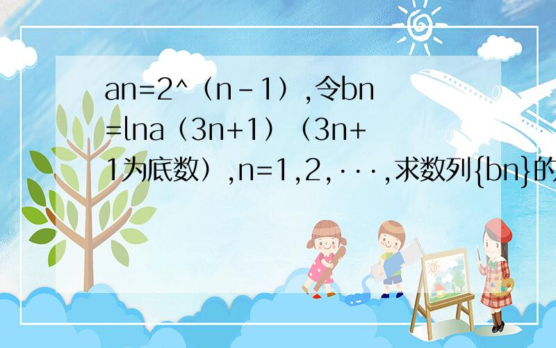 an=2^（n-1）,令bn=lna（3n+1）（3n+1为底数）,n=1,2,···,求数列{bn}的前n项和Tn