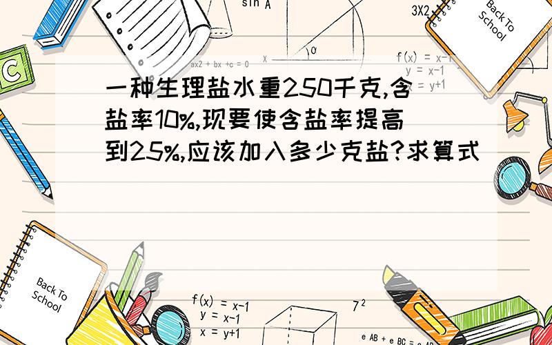 一种生理盐水重250千克,含盐率10%,现要使含盐率提高到25%,应该加入多少克盐?求算式