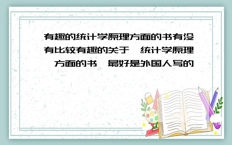 有趣的统计学原理方面的书有没有比较有趣的关于《统计学原理》方面的书,最好是外国人写的