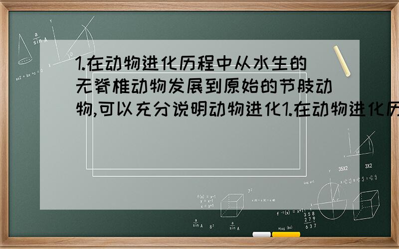 1.在动物进化历程中从水生的无脊椎动物发展到原始的节肢动物,可以充分说明动物进化1.在动物进化历程中从水生的无脊椎动物发展到原始的节肢动物,可以充分说明动物进化A从简单到复杂 B