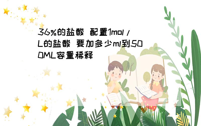 36%的盐酸 配置1mol/L的盐酸 要加多少ml到500ML容量稀释